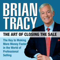 The Art of Closing the Sale: The Key to Making More Money Faster in the World of Professional Selling - Brian Tracy