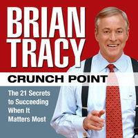 Crunch Point: The 21 Secrets to Succeeding When It Matters Most - Brian Tracy