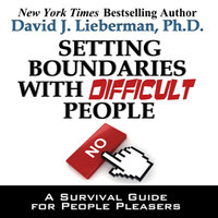 Setting Boundaries with Difficult People: A Survival Guide for People Pleasers - David J. Lieberman