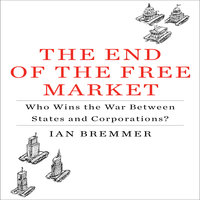 The End the Free Market: Who Wins the War Between States and Corporations? - Ian Bremmer