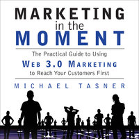 Marketing in the Moment: The Practical Guide to Using Web 3.0 Marketing to Reach Your Customers First - Michael Tasner