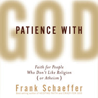 Patience with God: Faith for People Who Don't Like Religion (or Atheism) - Frank Schaeffer