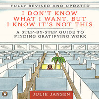 I Don't Know What I Want, But I Know It's Not This: A Step-by-Step Guide to Finding Gratifying Work - Julie Jansen