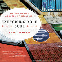 Exercising Your Soul: Fifteen Minutes a Day to a Spiritual Life - Gary Jansen