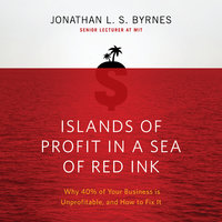 Islands of Profit in a Sea Red Ink: Why 40% of Your Business is Unprofitable, and How to Fix It - Jonathan L.S. Byrnes