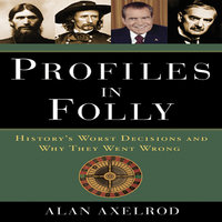 Profiles in Folly: History's Worst Decisions and Why They Went Wrong - Alan Axelrod