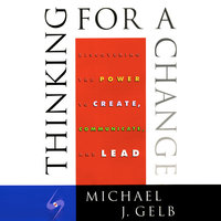 Thinking for a Change: Discovering the Power to Create, Communicate and Lead - Michael J. Gelb