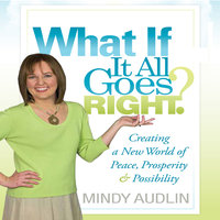 What If It All Goes Right: Creating a New World of Peace, Prosperity and Possibility - Mindy Audlin