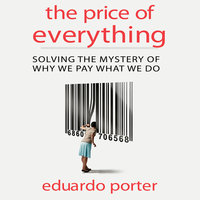 The Price of Everything: Solving the Mystery of Why We Pay What We Do - Eduardo Porter