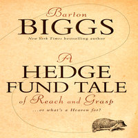 A Hedge Fund Tale of Reach and Grasp: … Or What's a Heaven For: ...Or What's a Heaven For - Barton Biggs