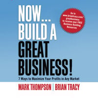 Now, Build a Great Business: 7 Ways to Maximize Your Profits in Any Market - Brian Tracy, Mark Thompson