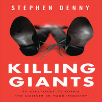 Killing Giants: 10 Strategies to Topple the Goliath in Your Industry - Stephen Denny