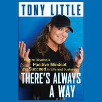 There's Always a Way: How to Develop a Positive Mindset and Succeed in Life and Business - Tony Little