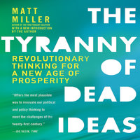 The Tyranny of Dead Ideas: Revolutionary Thinking for a New Age of Prosperity - Matt Miller