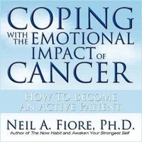 Coping With the Emotional Impact of Cancer: How to Become an Active Patient - Neil Fiore