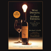 Wine Drinking for Inspired Thinking: Uncork Your Creative Juices - Michael J. Gelb