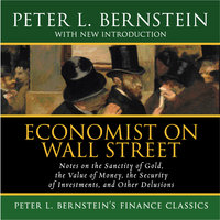 Economist on Wall Street: Notes on the Sanctity of Gold, the Value of Money, the Security of Investments, and Other Delusions - Peter L. Bernstein
