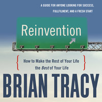 Reinvention: How to Make the Rest of Your Life the Best of Your Life - Brian Tracy