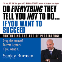 Do Everything They Tell You Not to Do If You Want to Succeed: Success Is Yours if You Want It - Sanjay Burman
