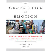 The Geopolitics Emotion: How Cultures of Fear, Humiliation, and Hope are Reshaping the World - Dominique Moisi