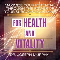 Maximize Your Potential Through the Power Your Subconscious Mind for Health and Vitality - Joseph Murphy