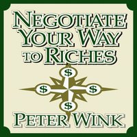 Negotiate Your Way to Riches: How to Convince Others to Give You What You Want - Peter Wink