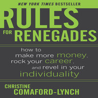 Rules for Renegades: How to Make More Money, Rock Your Career, and Revel in Your Individuality - Christine Comaford-Lynch