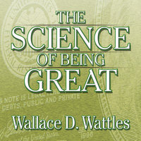 The Science of Being Great: The Secret to Real Power and Personal Achievement - Wallace Wattles
