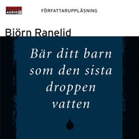Bär ditt barn som den sista droppen vatten - Björn Ranelid
