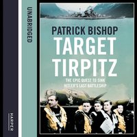 Target Tirpitz: X-Craft, Agents and Dambusters - The Epic Quest to Destroy Hitler’s Mightiest Warship - Patrick Bishop