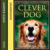Clever Dog: The Secrets Your Dog Wants You to Know - Sarah Whitehead