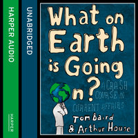 What on Earth is Going On?: A Crash Course in Current Affairs - Arthur House, Tom Baird