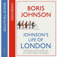 Johnson’s Life of London: The People Who Made the City That Made the World - Boris Johnson