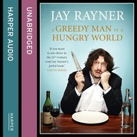 A Greedy Man in a Hungry World: How (almost) everything you thought you knew about food is wrong - Jay Rayner