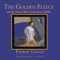 The Golden Fleece and the Heroes Who Lived before Achilles - Padraic Colum