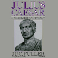 Julius Caesar: Man, Soldier, and Tyrant - J.F.C. Fuller