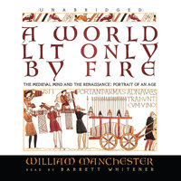 A World Lit Only by Fire: The Medieval Mind and the Renaissance; Portrait of an Age - William Manchester