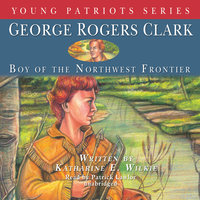 George Rogers Clark: Boy of the Northwest Frontier - Katharine E. Wilkie