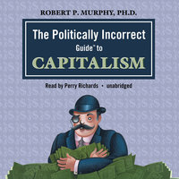 The Politically Incorrect Guide to Capitalism - Dr. Robert P. Murphy