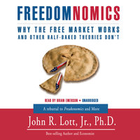 Freedomnomics: Why the Free Market Works and Other Half-Baked Theories Don't - John R. Lott