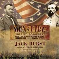 Men of Fire: Grant, Forrest, and the Campaign That Decided the Civil War - Jack Hurst