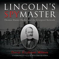 Lincoln’s Spymaster: Thomas Haines Dudley and the Liverpool Network - David Hepburn Milton
