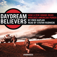 Daydream Believers: How a Few Grand Ideas Wrecked American Power - Fred Kaplan
