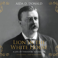 Lion in the White House: A Life of Theodore Roosevelt - Aida D. Donald