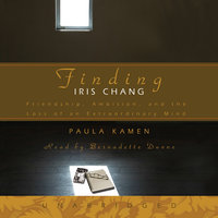 Finding Iris Chang: Friendship, Ambition, and the Loss of an Extraordinary Mind - Paula Kamen