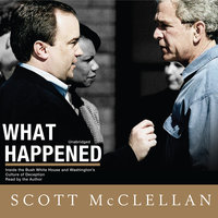 What Happened: Inside the Bush White House and Washington’s Culture of Deception - Scott McClellan
