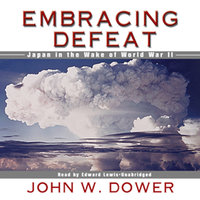 Embracing Defeat: Japan in the Wake of World War II - John W. Dower