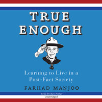 True Enough: Learning to Live in a Post-Fact Society - Farhad Manjoo