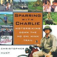 Sparring with Charlie: Motorbiking down the Ho Chi Minh Trail - Christopher Hunt