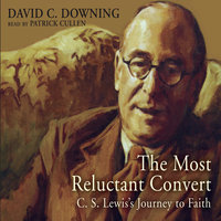 The Most Reluctant Convert: C. S. Lewis’ Journey to Faith - David C. Downing